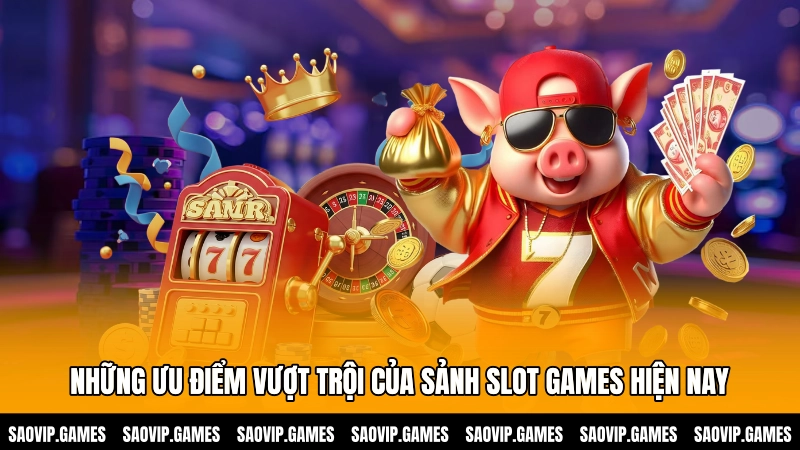 Những ưu điểm vượt trội của sảnh Slot games hiện nay