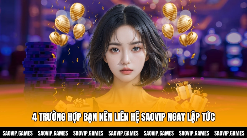 4 trường hợp bạn nên liên hệ SAOVIP ngay lập tức 4 trường hợp bạn nên liên hệ SAOVIP ngay lập tức