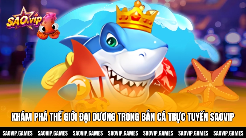 Khám phá thế giới đại dương trong bắn cá trực tuyến SAOVIP Khám phá thế giới đại dương trong bắn cá trực tuyến SAOVIP