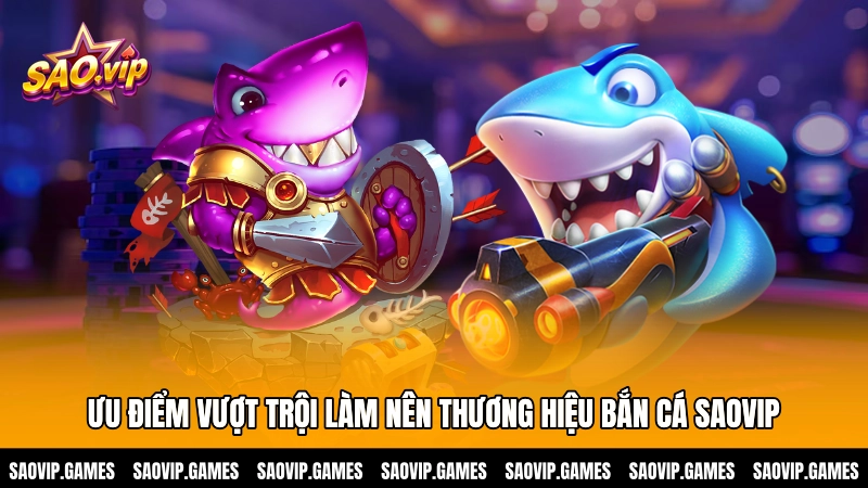 Ưu điểm vượt trội làm nên thương hiệu bắn cá SAOVIP Ưu điểm vượt trội làm nên thương hiệu bắn cá SAOVIP